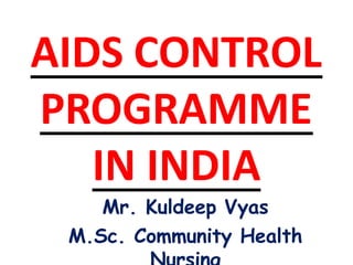 AIDS CONTROL
PROGRAMME
IN INDIA
Mr. Kuldeep Vyas
M.Sc. Community Health
 