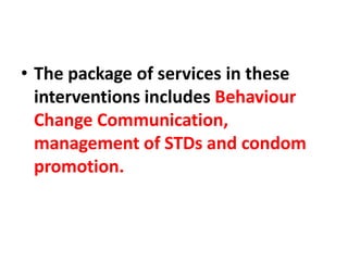 • The package of services in these
interventions includes Behaviour
Change Communication,
management of STDs and condom
promotion.
 