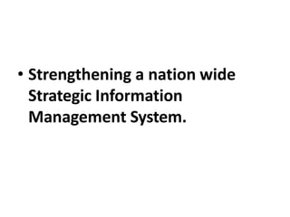 • Strengthening a nation wide
Strategic Information
Management System.
 