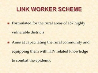  Formulated for the rural areas of 187 highly
vulnerable districts
 Aims at capacitating the rural community and
equipping them with HIV related knowledge
to combat the epidemic
 