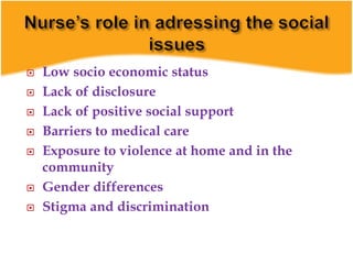  Low socio economic status
 Lack of disclosure
 Lack of positive social support
 Barriers to medical care
 Exposure to violence at home and in the
community
 Gender differences
 Stigma and discrimination
 