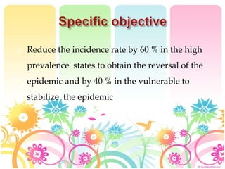  Reduce the incidence rate by 60 % in the high
prevalence states to obtain the reversal of the
epidemic and by 40 % in the vulnerable to
stabilize the epidemic
 