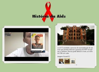 2008 É concluído o processo de nacionalização de um
teste que permite detectar a presença do HIV em ape-
nas 15 minutos. Fiocruz pode fabricar o teste, ao custo
de US$ 2,60 cada.
imagem: Econt/CC
 