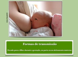 Formas de transmissão
Da mãe para o ﬁlho: durante a gestação, no parto ou no aleitamento materno.
AntonNossik/CC
 