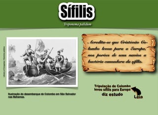 Ilustração do desembarque de Colombo em São Salvador
nas Bahamas.
Acredita-se que Cristóvão Co-
lombo levou para a Europa,
nos porões de seus navios a
bactéria causadora da sífilis.
LibraryofCongress/Domíniopúblico
Treponema palidum
 