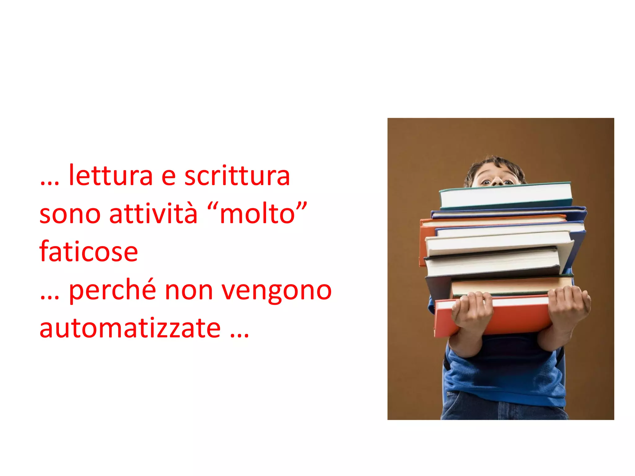 … lettura e scrittura
sono attività “molto”
faticose
… perché non vengono
automatizzate …
 