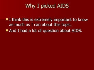 Why I picked AIDS I think this is extremely important to know as much as I can about this topic. And I had a lot of question about AIDS. 