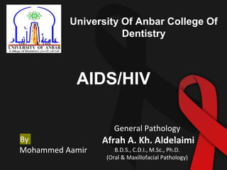 AIDS/HIV
Mohammed Aamir
By
University Of Anbar College Of
Dentistry
General Pathology
Afrah A. Kh. Aldelaimi
B.D.S., C.D.I., M.Sc., Ph.D.
(Oral & Maxillofacial Pathology)
 