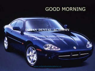 GOOD MORNING
INDIAN DENTAL ACADEMY
Leader in continuing dental education
www.indiandentalacademy.com
www.indiandentalacademy.co
m
 