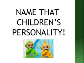 NAME THAT 
CHILDREN’S 
PERSONALITY! 
 