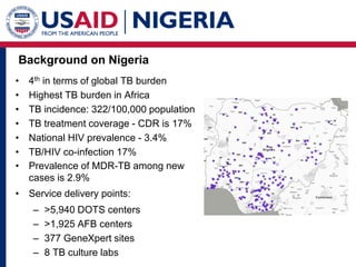 Background on Nigeria
• 4th in terms of global TB burden
• Highest TB burden in Africa
• TB incidence: 322/100,000 populat...