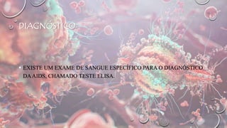 DIAGNÓSTICO
 EXISTE UM EXAME DE SANGUE ESPECÍFICO PARA O DIAGNÓSTICO
DAAIDS, CHAMADO TESTE ELISA.
 