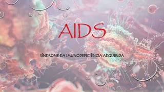 AIDS
SÍNDROME DA IMUNODEFICIÊNCIA ADQUIRIDA
 