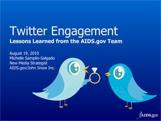 Twitter Engagement Lessons Learned from the AIDS.gov Team August 19, 2010 Michelle Samplin-Salgado New Media Strategist AIDS.gov/John Snow Inc. 
