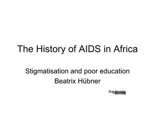 The History of AIDS in Africa Stigmatisation and poor education Beatrix Hübner 