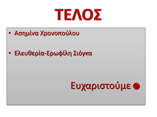 ΤΕΛΟΣ
• Ασημίνα Χρονοπούλου
• Ελευθερία-Ερωφίλη Σιόγκα
Ευχαριστούμε☻
 
