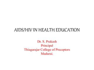 AIDS/HIV IN HEALTH EDUCATION
Dr. S. Prakash
Principal
Thiagarajar College of Preceptors
Madurai.
 