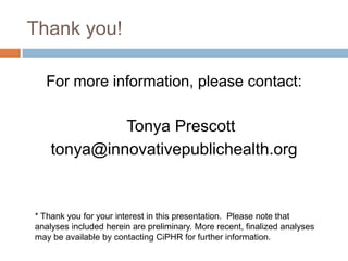 Thank you!
For more information, please contact:
Tonya Prescott
tonya@innovativepublichealth.org
* Thank you for your inte...