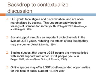 Backdrop to contextualize
discussion
 LGB youth face stigma and discrimination, and are often
marginalized by society. Th...