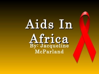 Aids In Africa By: Jacqueline McParland 