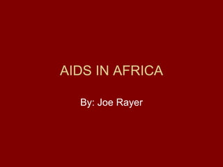 AIDS IN AFRICA By: Joe Rayer 