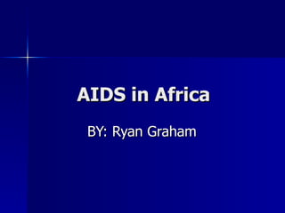 AIDS in Africa BY: Ryan Graham 