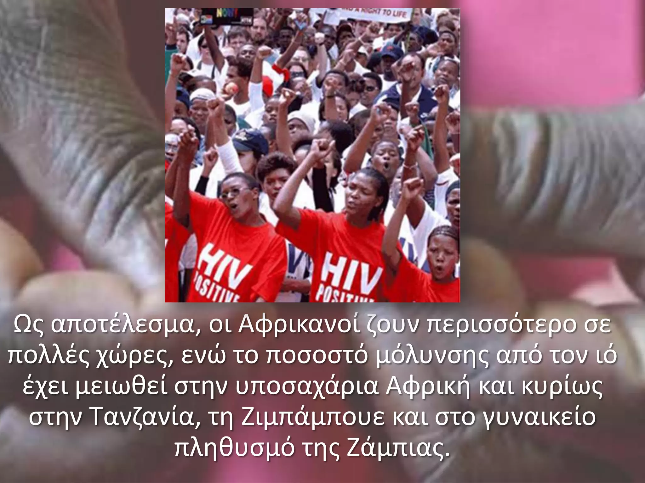 Ωσ αποτζλεςμα, οι Αφρικανοί ηουν περιςςότερο ςε
πολλζσ χώρεσ, ενώ το ποςοςτό μόλυνςθσ από τον ιό
 ζχει μειωκεί ςτθν υποςαχάρια Αφρικι και κυρίωσ
 ςτθν Τανηανία, τθ Ζιμπάμπουε και ςτο γυναικείο
              πλθκυςμό τθσ Ζάμπιασ.
 