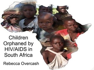 Children Orphaned by HIV/AIDS in South Africa Rebecca Overcash 
