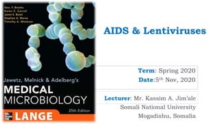 AIDS & Lentiviruses
Term: Spring 2020
Date:5th Nov, 2020
Lecturer: Mr. Kassim A. Jim’ale
Somali National University
Mogadishu, Somalia
 
