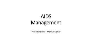 AIDS
Management
Presented by : T Manish Kumar
 
