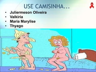 USE CAMISINHA...
•   Juliermeson Oliveira
•   Valkiria
•   Maria Marylise
•   Thyago
 