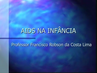 AIDS NA INFÂNCIA

Professor Francisco Robson da Costa Lima
 