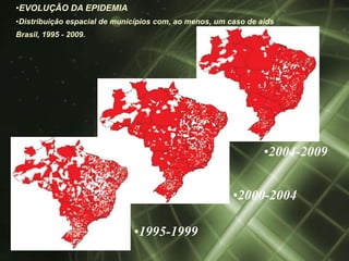 •EVOLUÇÃO DA EPIDEMIA
•Distribuição espacial de municípios com, ao menos, um caso de aids
Brasil, 1995 - 2009.




                                                                •2004-2009


                                                        •2000-2004

                              •1995-1999
 