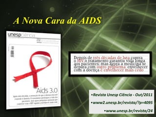 A Nova Cara da AIDS




                •Revista Unesp Ciência - Out/2011
                •www2.unesp.br/revista/?p=4095
                      •www.unesp.br/revista/24
 