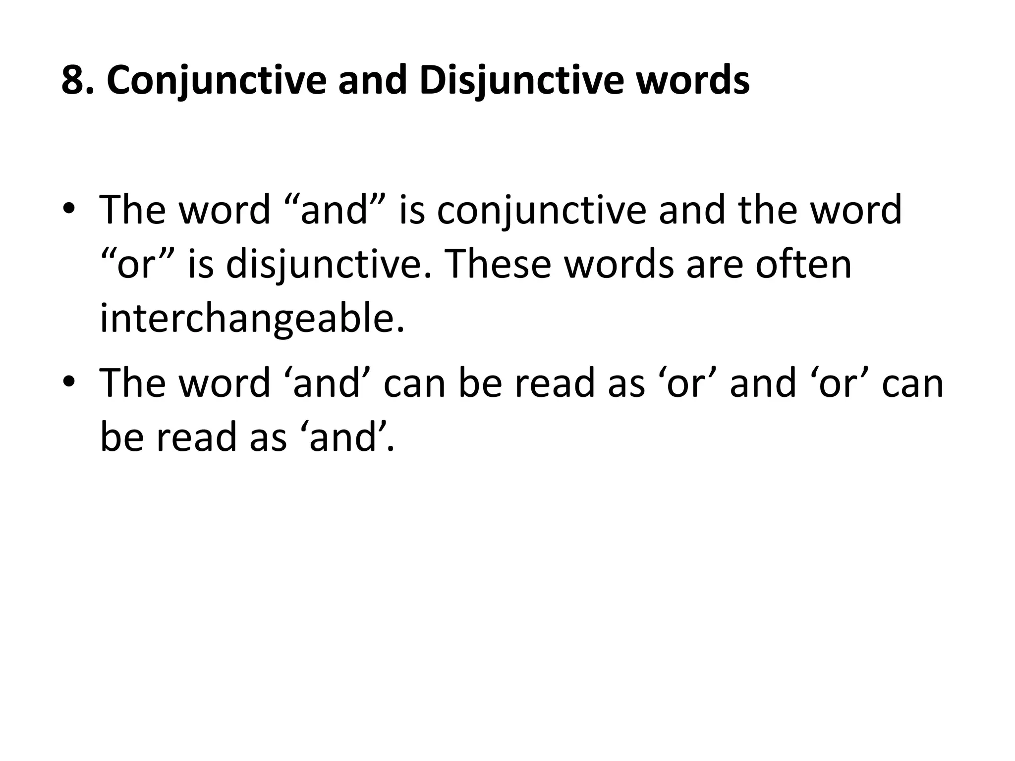8. Conjunctive and Disjunctive words
• The word “and” is conjunctive and the word
“or” is disjunctive. These words are often
interchangeable.
• The word ‘and’ can be read as ‘or’ and ‘or’ can
be read as ‘and’.
 