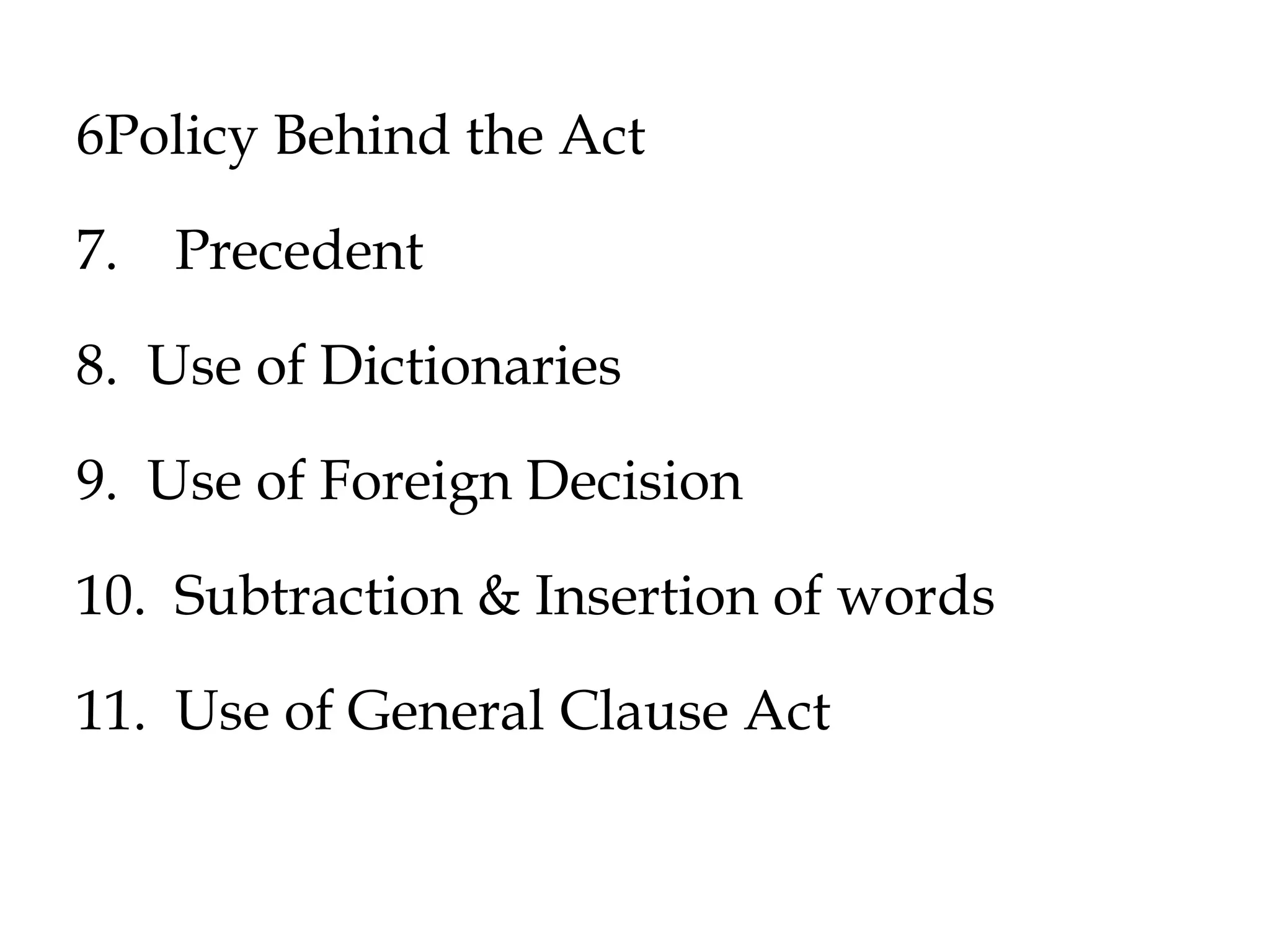 6Policy Behind the Act
7. Precedent
8. Use of Dictionaries
9. Use of Foreign Decision
10. Subtraction & Insertion of words
11. Use of General Clause Act
 