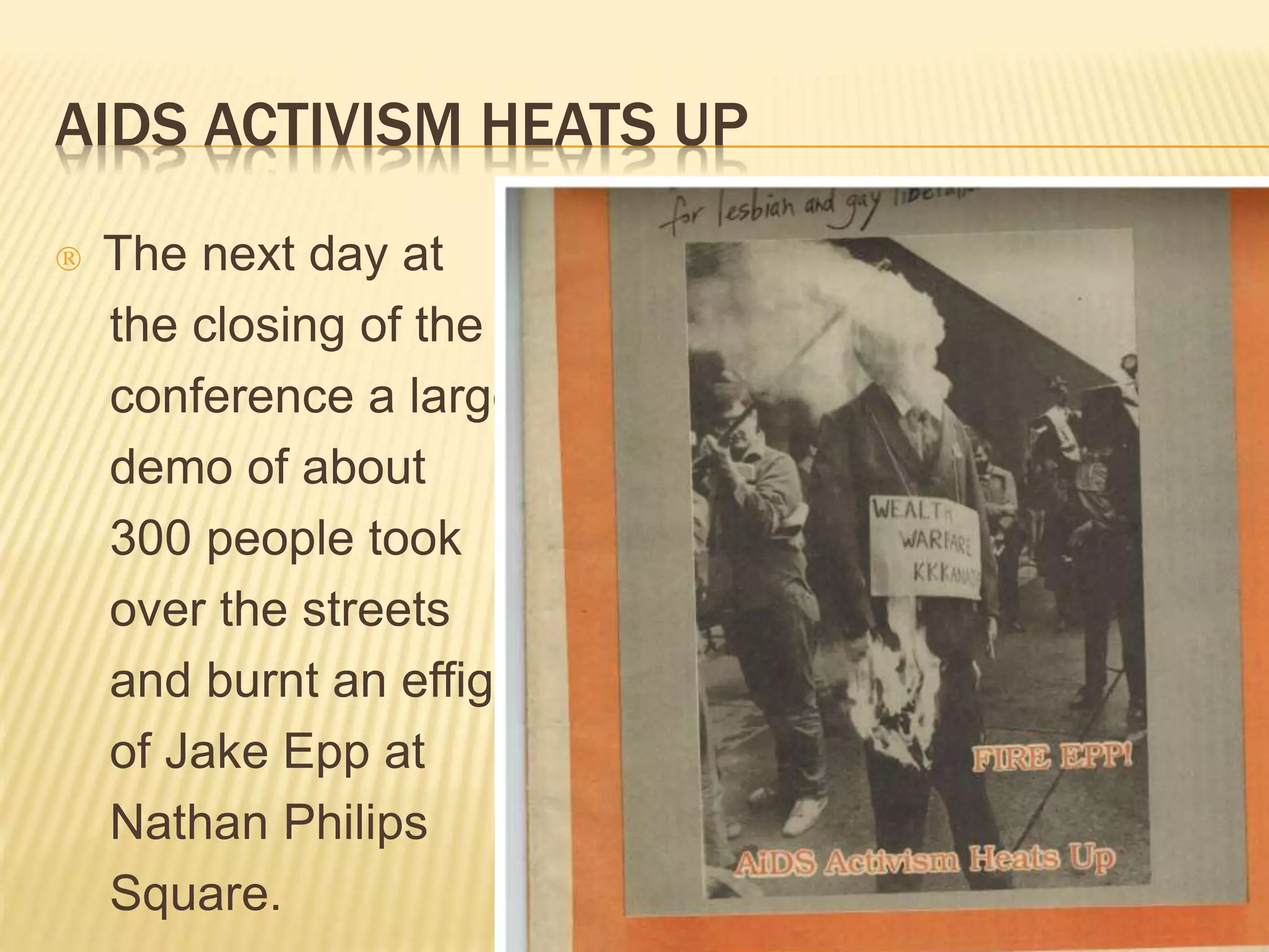 AIDS ACTIVISM HEATS UP 
 The next day at 
the closing of the 
conference a large 
demo of about 
300 people took 
over the streets 
and burnt an effigy 
of Jake Epp at 
Nathan Philips 
Square. 
 