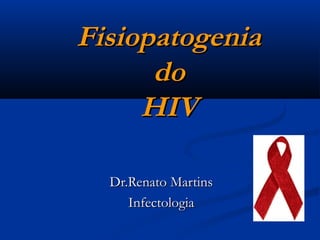 FisiopatogeniaFisiopatogenia
dodo
HIVHIV
Dr.Renato MartinsDr.Renato Martins
InfectologiaInfectologia
 