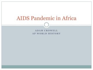 A D A M C R O W E L L
A P W O R L D H I S T O R Y
AIDS Pandemic in Africa
 