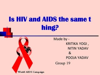 Is HIV and AIDS the same t
hing?
Made by -
KRITIKA YOGI ,
NITIN YADAV
&
POOJA YADAV
Group 19
N I
R A H U L S A I N I
G R O U P : 2 0 3
 
