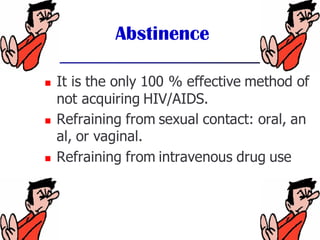 Abstinence
◼ It is the only 100 % effective method of
not acquiring HIV/AIDS.
◼ Refraining from sexual contact: oral, an
a...