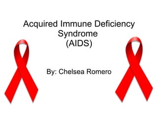 Acquired Immune Deficiency Syndrome  (AIDS) By: Chelsea Romero 