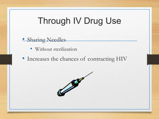 Through IV Drug Use
• Sharing Needles
• Without sterilization
• Increases the chances of contracting HIV
 