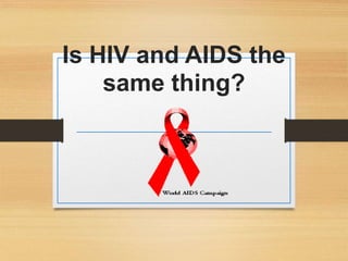 Is HIV and AIDS the
same thing?
 