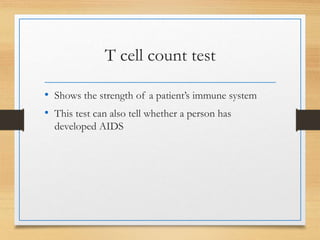 T cell count test
• Shows the strength of a patient’s immune system
• This test can also tell whether a person has
developed AIDS
 