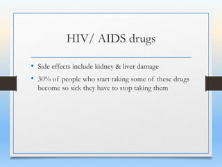 HIV/ AIDS drugs
• Side effects include kidney & liver damage
• 30% of people who start taking some of these drugs
become so sick they have to stop taking them
 