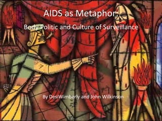 AIDS as Metaphor:
Body Politic and Culture of Surveillance




      By DesiWimberly and John Wilkinson
 