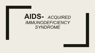 AIDS- ACQUIRED
IMMUNODEFICIENCY
SYNDROME
 