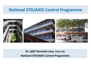 National STD/AIDS Control Programme
Dr. Ajith Karawita MBBS, PGDV, MD
National STD/AIDS Control Programme
 