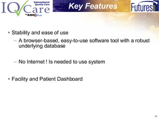 Stability and ease of use  A browser-based, easy-to-use software tool with a robust underlying database No Internet ! Is needed to use system Facility and Patient Dashboard Key Features   